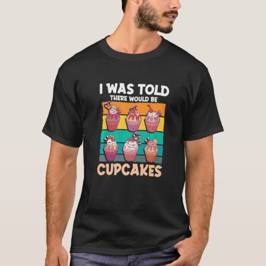 Cupcake Sweet Food - I Was Told There Would Be Cup T-shirt (Voorkant)