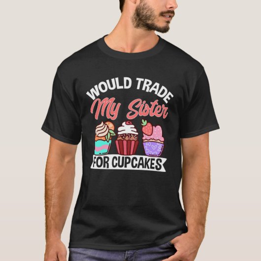 Cupcake Would Trade My Sister For Cupcakes T-shirt (Voorkant)