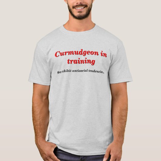 Curmudgeon in opleiding met antisociale tendensen t-shirt (Voorkant)