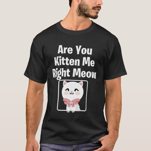 Cute  Cat Are You Kitten Me Right Meow Cat T-shirt (Voorkant)