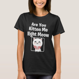 Cute  Cat Are You Kitten Me Right Meow Cat T-shirt