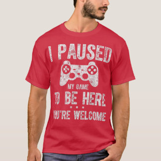 Cute Gamer  I Paused My Game To Be Here You're Wel T-shirt