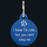 Cute Personalized Pet Dog Name Tags - Funny Puppy Huisdierpenning<br><div class="desc">Ik weet dat ik Cute ben,  maar je kunt me niet houden. Grappig,  eenvoudig en schattig aangepast hondennaamplaatje,  gepersonaliseerd met de naam van de hond en de telefoon van de hond #. Best Dog Label,  Best Puppy Label</div>