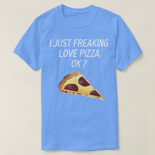 Cute Pizza I Just Freaking Love Tee Pizza Sarcasm T-shirt (Design voorkant)