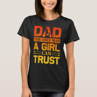 Dad The Only Man A Girl Can Trust Father Day Quote T-shirt