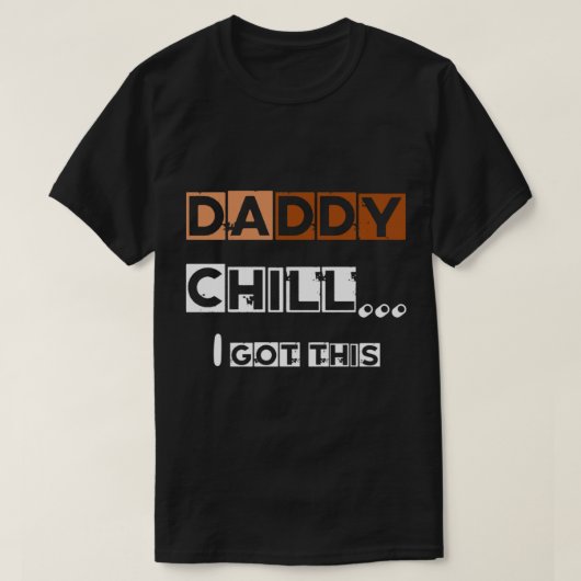 DADDY chill i got this   T-shirt (Design voorkant)