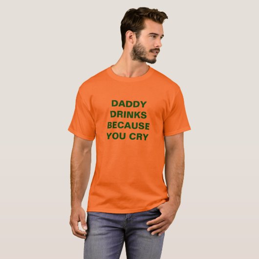 DADDY DRINK OMDAT U KRUIST T-SHIRT (Voorkant volledig)