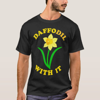 Daffodil With it  Spring Bloom Flower Pun Cute Jok T-shirt