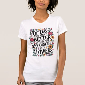Dagen zijn beter versierd met bloemen t-shirt