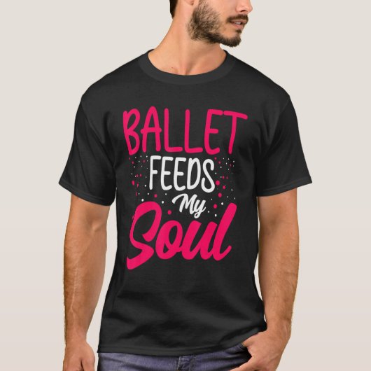 Dance  Ballet Feeds My Soul Ballet Dancing Dancer T-shirt (Voorkant)