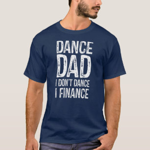 Dance Dad I't Dance I Finance Happy Father T-shirt