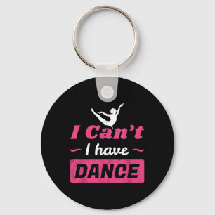 Dance Shirt, Girls I Can't I Have Dance T Shirt, D Sleutelhanger