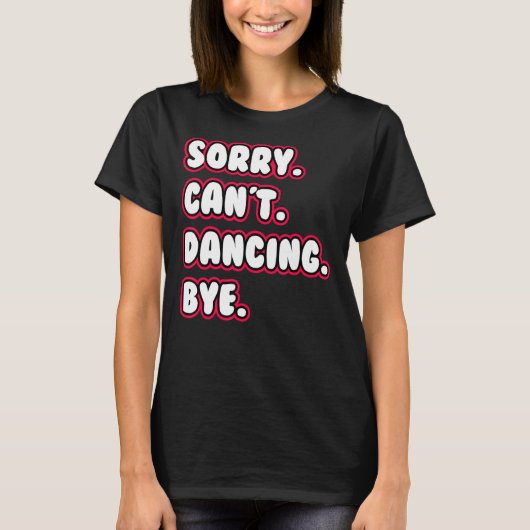 Dance Sorry Can't Dancing Bye Dancing Dancer T-shirt (Voorkant)
