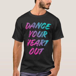 Dance Your Heart Out Funny Danser Danser Giften me T-shirt