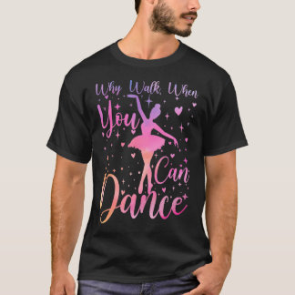 Dancer Ballet Recital Why Walk When You Can Dance  T-shirt