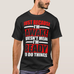 Dat ik wakker ben, betekent niet dat ik er klaar v t-shirt