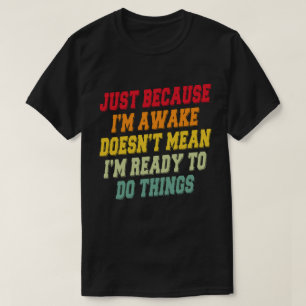 Dat ik wakker ben, betekent niet dat ik er klaar v t-shirt