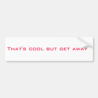 Dat is cool, maar ga weg bumpersticker