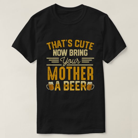 Dat is Cute, breng je moeder nu een bier T-shirt (Design voorkant)