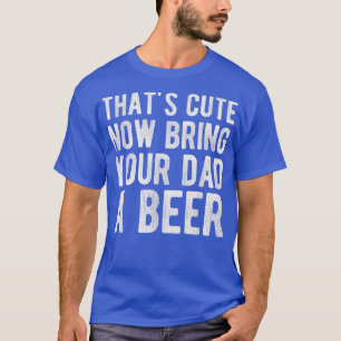 Dat is Cute, breng je vader nu een biertje T-shirt