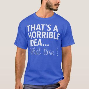 Dat is een verschrikkelijk idee hoe laat het is t-shirt