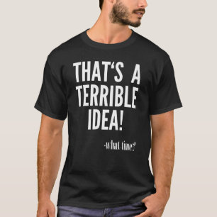 Dat is een verschrikkelijk idee - hoe laat? t-shirt