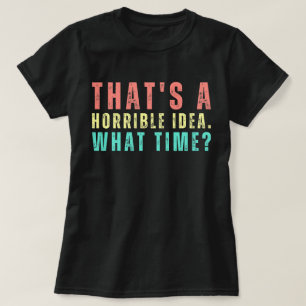 Dat is een vreselijk idee. Hoe laat? Grappig overh T-shirt