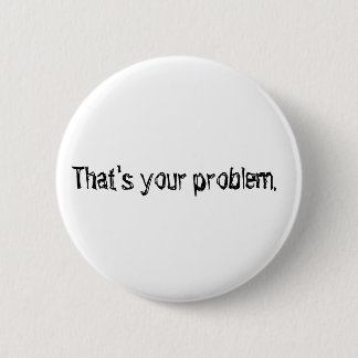 "Dat is jouw probleem." knoop. Ronde Button 5,7 Cm