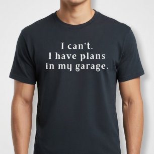 Dat kan ik niet. Ik heb plannen in mijn garage. T-shirt