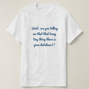 Dat piepkleine ding is je database?! t-shirt