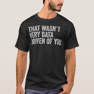 Dat was niet erg data-gedreven van je grappige dat t-shirt