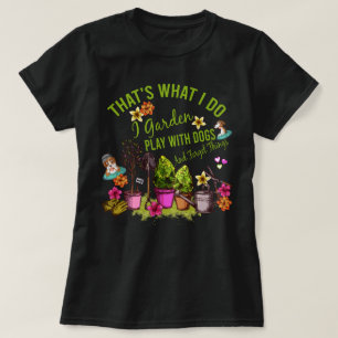Dat wat ik doe ik tuin spelen met honden en vergee t-shirt