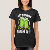 Day Drinking Made Me Do It  Drinking St Patricks D T-shirt (Voorkant)
