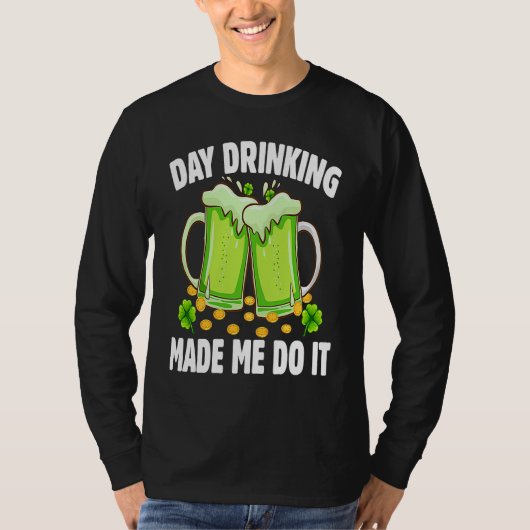 Day Drinking Made Me Do It  Drinking St Patricks D T-shirt (Voorkant)