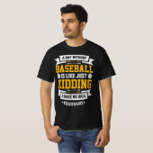Day Without Baseball is Like. Just Kidding T-shirt (Voorkant volledig)