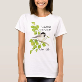 De AARDE zonder ART is alleen "EH!" Chickadee T-shirt
