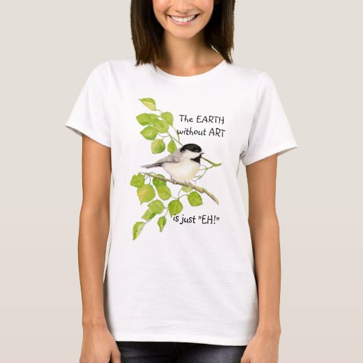 De AARDE zonder ART is alleen "EH!" Chickadee T-shirt (Voorkant)