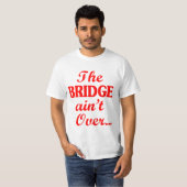 De BRIDGE is niet voorbij... T-shirt (Voorkant volledig)