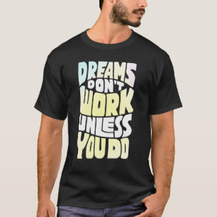 De dromen werken tenzij u Motivatie citaat doet T-shirt