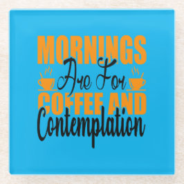 De ochtenden zijn voor koffie en denkwerk glazen onderzetter