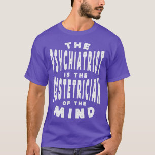 De psychiater is de verloskundige van de geest t-shirt