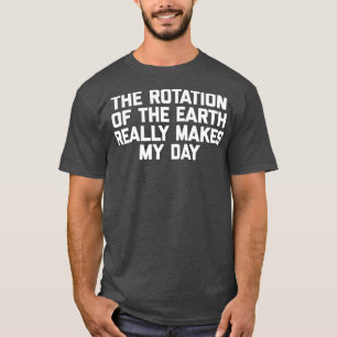 De rotatie van de aarde maakt mijn dag echt een sc t-shirt