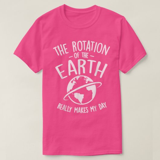 De rotatie van de Aarde maakt mijn dag echt gek T-shirt (Design voorkant)