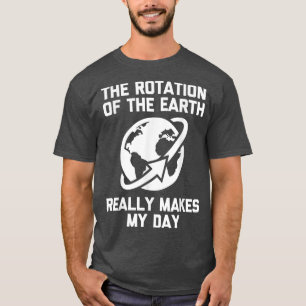 De rotatie van de aarde maakt mijn dag echt leuk t-shirt