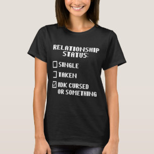 De status IDK van het relatie vervloekt of iets T-shirt
