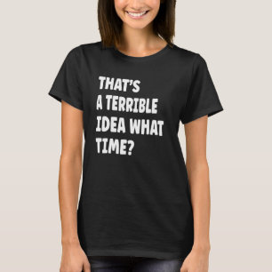 De Thatu2019s is een verschrikkelijk idee hoe laat T-shirt