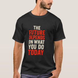 De Toekomst Is Afhankelijk Van Wat Je Doet Vandaag T-shirt