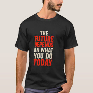 De Toekomst Is Afhankelijk Van Wat Je Doet Vandaag T-shirt