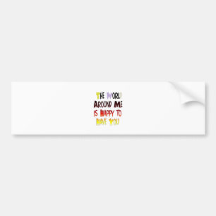 De wereld om mij heen is blij je te hebben bumpersticker