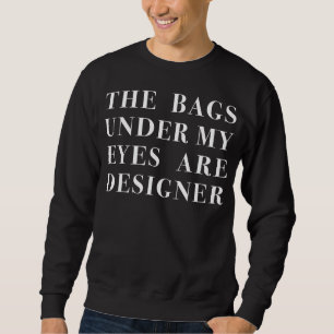 de zakken onder mijn ogen zijn designer trui